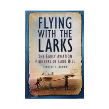 Load image into Gallery viewer, FLYING WITH THE LARKS: THE EARLY AVIATION PIONEERS OF LARK HILL